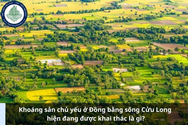 Khoáng sản chủ yếu ở Đồng bằng sông Cửu Long hiện đang được khai thác là gì?