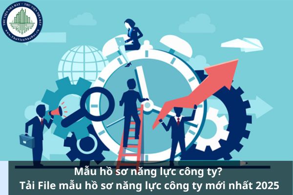 Mẫu hồ sơ năng lực công ty? Tải File mẫu hồ sơ năng lực công ty mới nhất 2025