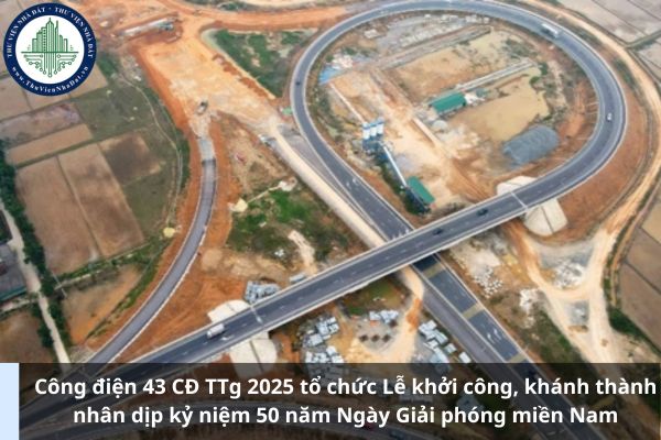Công điện 43 CĐ TTg 2025 tổ chức Lễ khởi công, khánh thành nhân dịp kỷ niệm 50 năm Ngày Giải phóng miền Nam