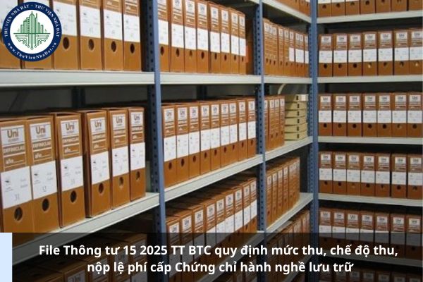 File Thông tư 15 2025 TT BTC quy định mức thu, chế độ thu, nộp lệ phí cấp Chứng chỉ hành nghề lưu trữ