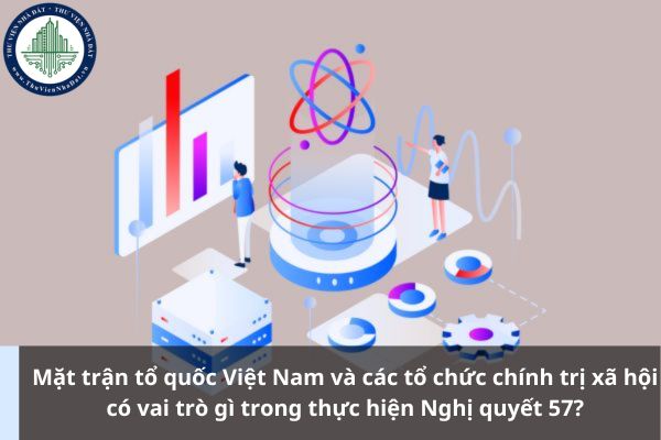 Mặt trận tổ quốc Việt Nam và các tổ chức chính trị xã hội có vai trò gì trong thực hiện Nghị quyết 57?