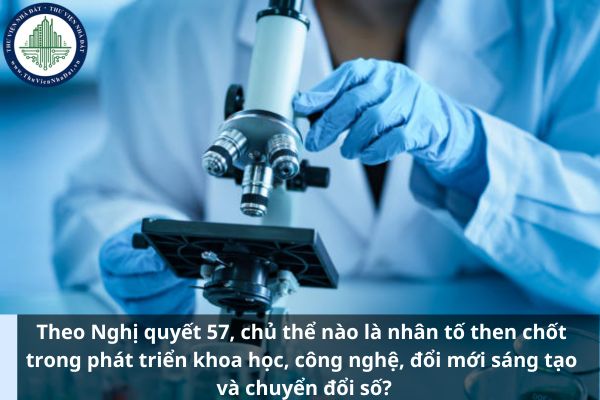 Theo Nghị quyết 57, chủ thể nào là nhân tố then chốt trong phát triển khoa học, công nghệ, đổi mới sáng tạo và chuyển đổi số?