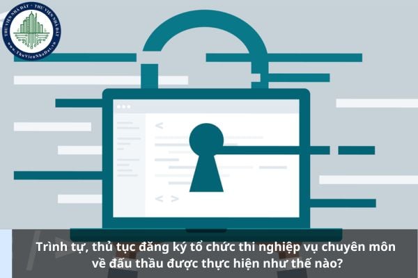 Trình tự, thủ tục đăng ký tổ chức thi nghiệp vụ chuyên môn về đấu thầu được thực hiện như thế nào?