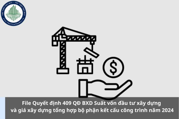 File Quyết định 409 QĐ BXD Suất vốn đầu tư xây dựng và giá xây dựng tổng hợp bộ phận kết cấu công trình năm 2024