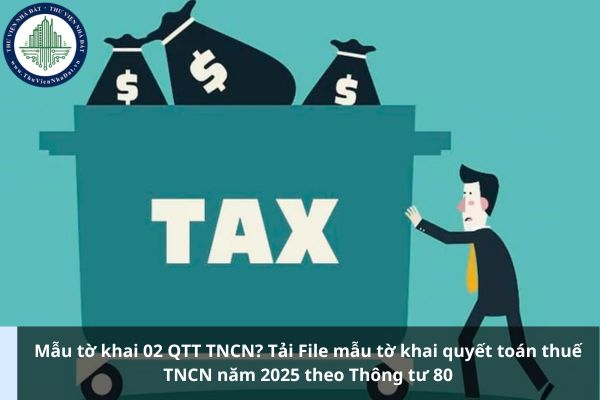 Mẫu tờ khai 02 QTT TNCN? Tải File mẫu tờ khai quyết toán thuế TNCN năm 2025 theo Thông tư 80
