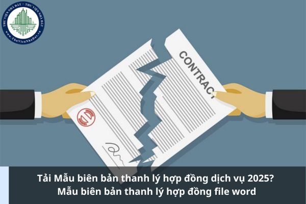 Tải Mẫu biên bản thanh lý hợp đồng dịch vụ 2025? Mẫu biên bản thanh lý hợp đồng file word