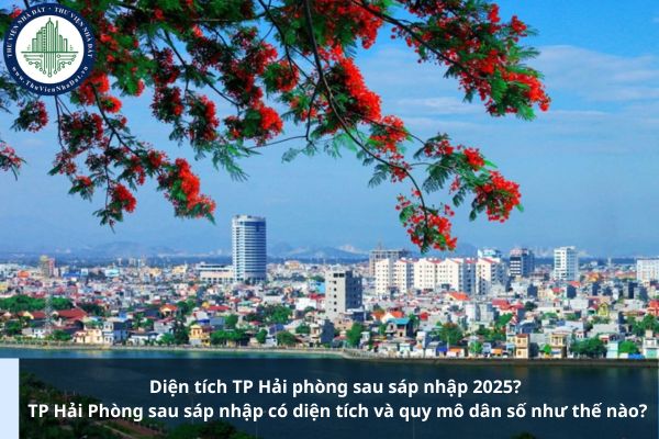 Diện tích TP Hải phòng sau sáp nhập 2025? TP Hải Phòng sau sáp nhập có diện tích và quy mô dân số như thế nào?