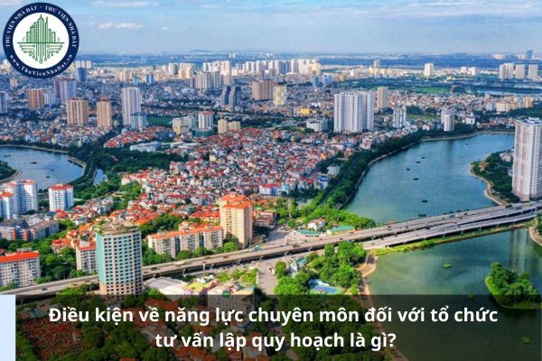 Điều kiện về năng lực chuyên môn đối với tổ chức tư vấn lập quy hoạch là gì?