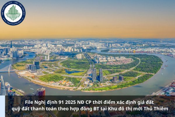 File Nghị định 91 2025 NĐ CP thời điểm xác định giá đất quỹ đất thanh toán theo hợp đồng BT tại Khu đô thị mới Thủ Thiêm