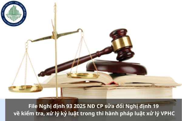 File Nghị định 93 2025 NĐ CP sửa đổi Nghị định 19 về kiểm tra, xử lý kỷ luật trong thi hành pháp luật xử lý VPHC