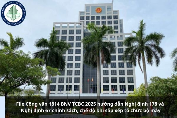 File Công văn 1418 BNV TCBC 2025 hướng dẫn Nghị định 178 và Nghị định 67 chính sách, chế độ khi sắp xếp tổ chức bộ máy