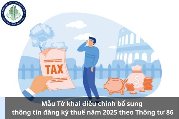 Mẫu Tờ khai điều chỉnh bổ sung thông tin đăng ký thuế năm 2025 theo Thông tư 86