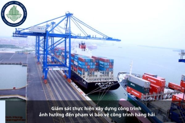 Giám sát thực hiện xây dựng công trình ảnh hưởng đến phạm vi bảo vệ công trình hàng hải được quy định thế nào?