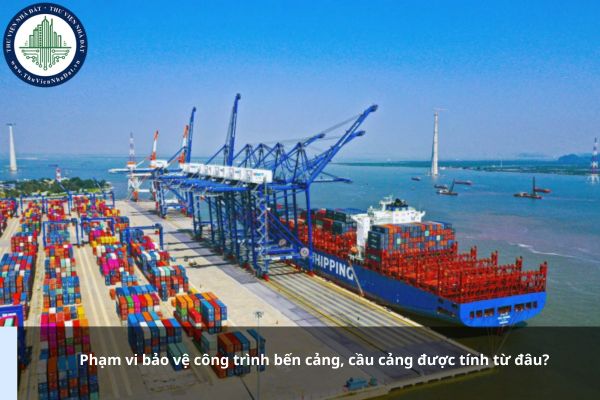 Phạm vi bảo vệ công trình bến cảng, cầu cảng được tính từ đâu?