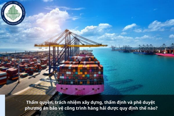 Thẩm quyền, trách nhiệm xây dựng, thẩm định và phê duyệt phương án bảo vệ công trình hàng hải được quy định thế nào?