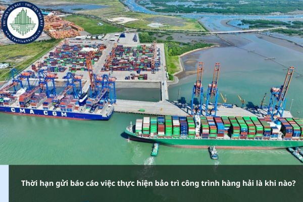 Thời hạn gửi báo cáo việc thực hiện bảo trì công trình hàng hải là khi nào?