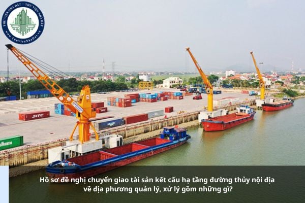 Hồ sơ đề nghị chuyển giao tài sản kết cấu hạ tầng đường thủy nội địa về địa phương quản lý, xử lý gồm những gì?