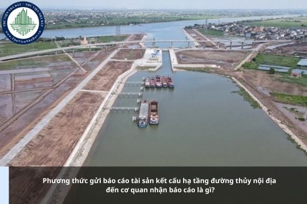 Phương thức gửi báo cáo tài sản kết cấu hạ tầng đường thủy nội địa đến cơ quan nhận báo cáo là gì?
