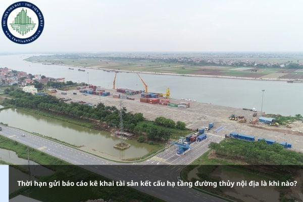Thời hạn gửi báo cáo kê khai tài sản kết cấu hạ tầng đường thủy nội địa là khi nào?