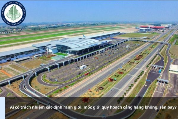 Ai có trách nhiệm xác định ranh giới, mốc giới quy hoạch cảng hàng không, sân bay năm 2025?