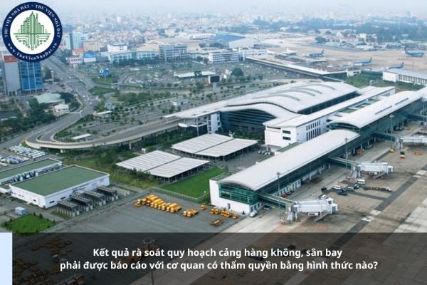 Kết quả rà soát quy hoạch cảng hàng không, sân bay phải được báo cáo với cơ quan có thẩm quyền bằng hình thức nào?