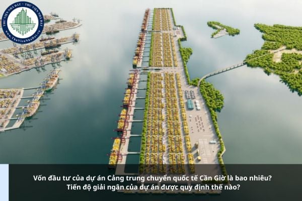 Vốn đầu tư của dự án Cảng trung chuyển quốc tế Cần Giờ là bao nhiêu? Tiến độ giải ngân của dự án được quy định thế nào?