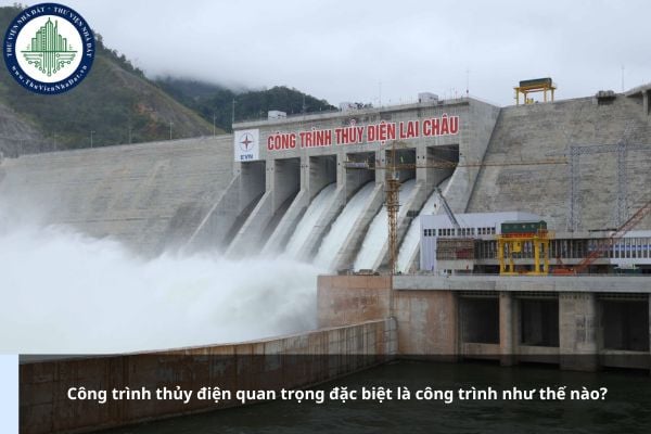 Công trình thủy điện quan trọng đặc biệt là công trình như thế nào?