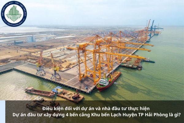 Điều kiện đối với dự án và nhà đầu tư thực hiện Dự án đầu tư xây dựng 4 bến cảng Khu bến Lạch Huyện TP Hải Phòng là gì?