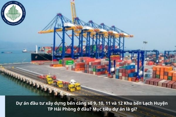 Dự án đầu tư xây dựng bến cảng số 9, 10, 11 và 12 Khu bến Lạch Huyện TP Hải Phòng ở đâu? Mục tiêu dự án là gì?