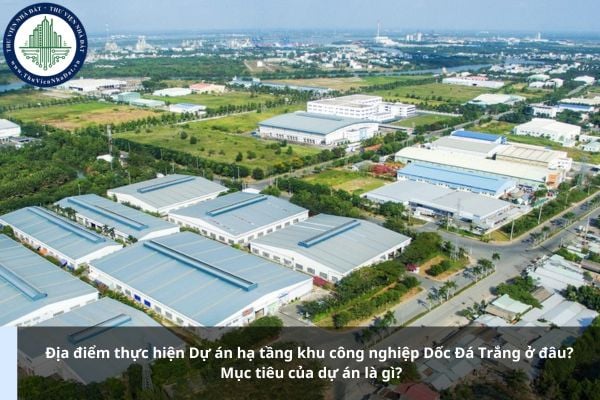 Địa điểm thực hiện Dự án hạ tầng khu công nghiệp Dốc Đá Trắng ở đâu? Mục tiêu của dự án là gì?