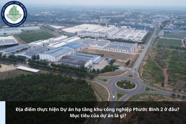 Địa điểm thực hiện Dự án hạ tầng khu công nghiệp Phước Bình 2 ở đâu? Mục tiêu của dự án là gì?