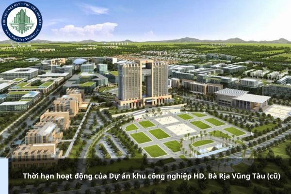 Thời hạn hoạt động của Dự án khu công nghiệp HD, Bà Rịa Vũng Tàu (cũ) là bao lâu?