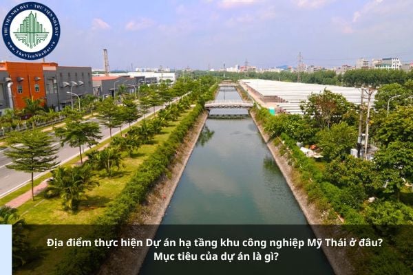 Địa điểm thực hiện Dự án hạ tầng khu công nghiệp Mỹ Thái ở đâu? Mục tiêu của dự án là gì?