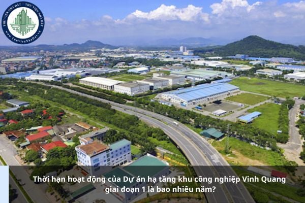Thời hạn hoạt động của Dự án hạ tầng khu công nghiệp Vinh Quang giai đoạn 1 là bao nhiêu năm?