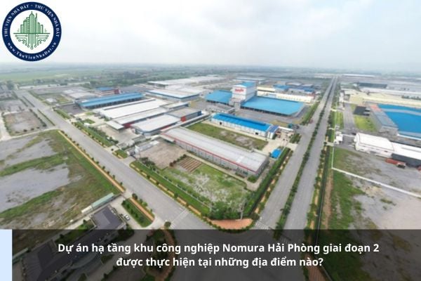 Dự án hạ tầng khu công nghiệp Nomura Hải Phòng giai đoạn 2 được thực hiện tại những địa điểm nào?