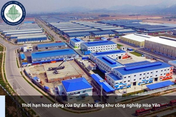 Thời hạn hoạt động của Dự án hạ tầng khu công nghiệp Hòa Yên là bao lâu?