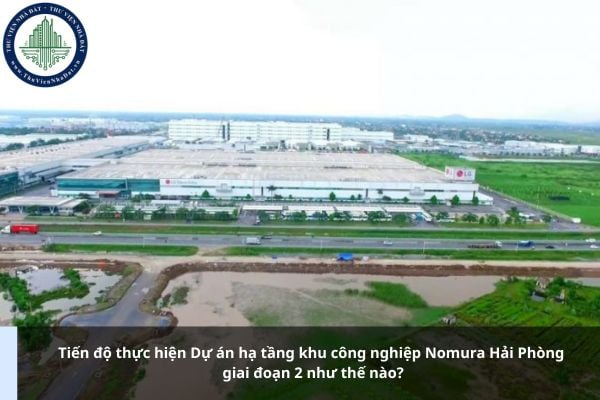 Tiến độ thực hiện Dự án hạ tầng khu công nghiệp Nomura Hải Phòng giai đoạn 2 như thế nào?