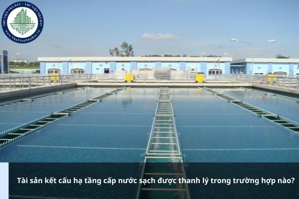 Tài sản kết cấu hạ tầng cấp nước sạch được thanh lý trong trường hợp nào?