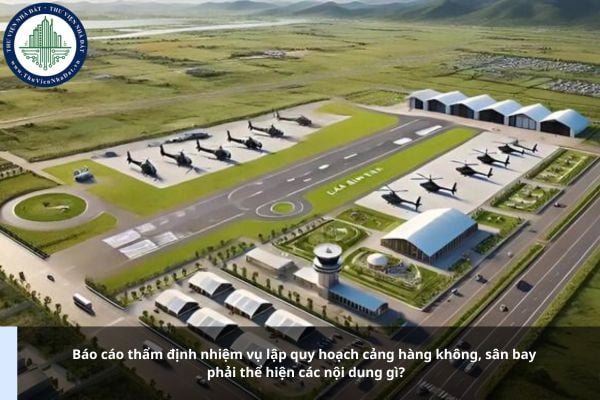 Báo cáo thẩm định nhiệm vụ lập quy hoạch cảng hàng không, sân bay phải thể hiện các nội dung gì?