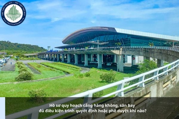Hồ sơ quy hoạch cảng hàng không, sân bay đủ điều kiện trình quyết định hoặc phê duyệt khi nào?