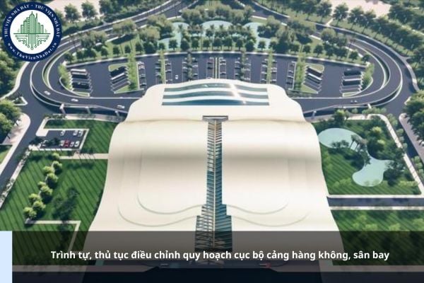Trình tự, thủ tục điều chỉnh quy hoạch cục bộ cảng hàng không, sân bay như thế nào?