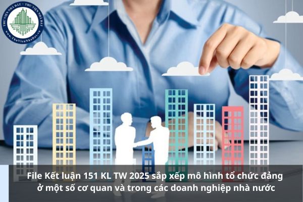 File Kết luận 151 KL TW 2025 sắp xếp mô hình tổ chức đảng ở một số cơ quan và trong các doanh nghiệp nhà nước