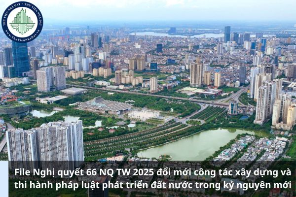 File Nghị quyết 66 NQ TW 2025 đổi mới công tác xây dựng và thi hành pháp luật phát triển đất nước trong kỷ nguyên mới