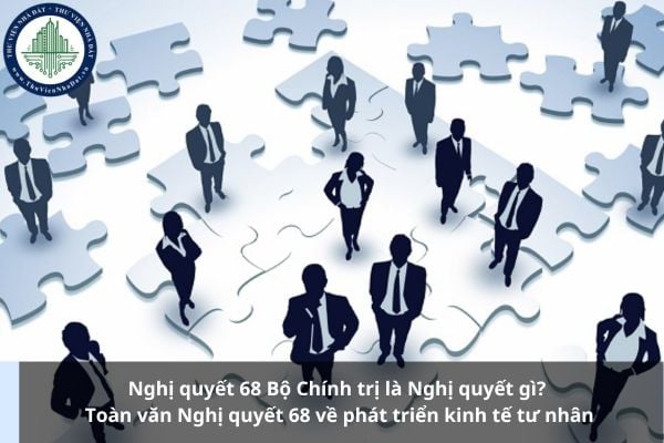 Nghị quyết 68 Bộ Chính trị là Nghị quyết gì? Toàn văn Nghị quyết 68 về phát triển kinh tế tư nhân