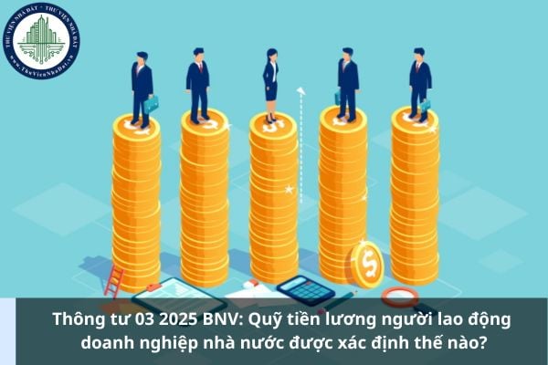 Thông tư 03 2025 BNV: Quỹ tiền lương người lao động doanh nghiệp nhà nước được xác định thế nào?