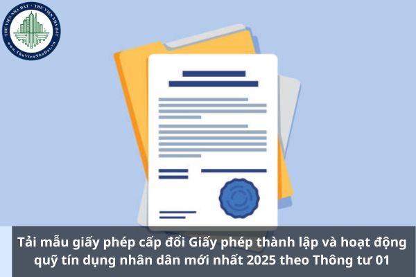 Tải mẫu giấy phép cấp đổi Giấy phép thành lập và hoạt động quỹ tín dụng nhân dân mới nhất 2025 theo Thông tư 01