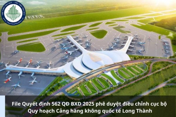 File Quyết định 562 QĐ BXD 2025 phê duyệt điều chỉnh cục bộ Quy hoạch Cảng hàng không quốc tế Long Thành