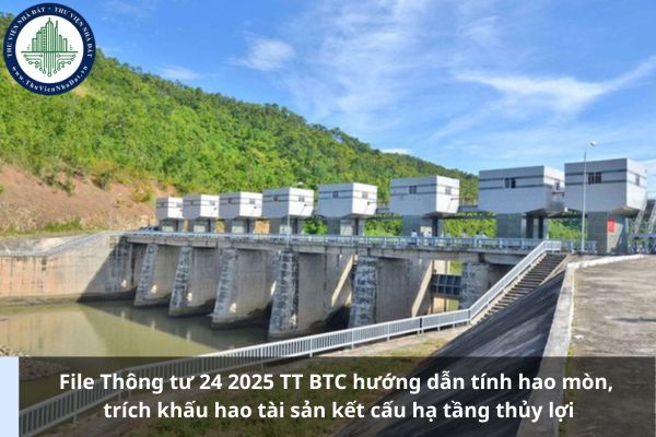 File Thông tư 24 2025 TT BTC hướng dẫn tính hao mòn, trích khấu hao tài sản kết cấu hạ tầng thủy lợi