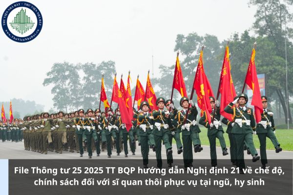 File Thông tư 25 2025 TT BQP hướng dẫn Nghị định 21 về chế độ, chính sách đối với sĩ quan thôi phục vụ tại ngũ, hy sinh