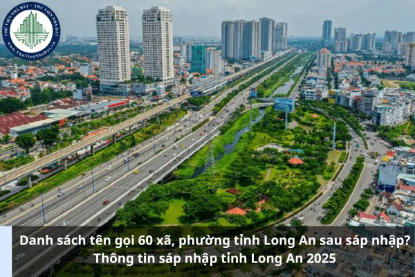Danh sách tên gọi 60 xã, phường tỉnh Long An sau sáp nhập? Thông tin sáp nhập tỉnh Long An 2025